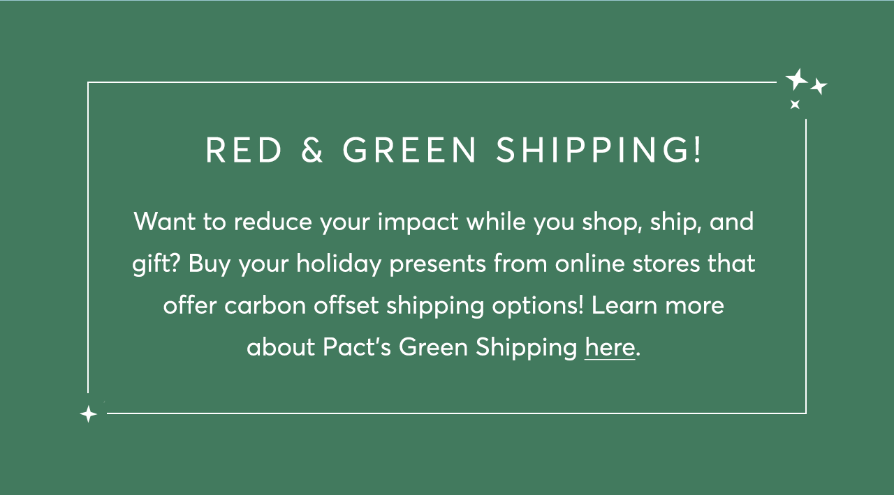 Want to reduce your impact while you shop, ship, and gift? Buy your holiday presents from online stores that offer carbon offset shipping options! Learn more about Pact’s Green Shipping here.