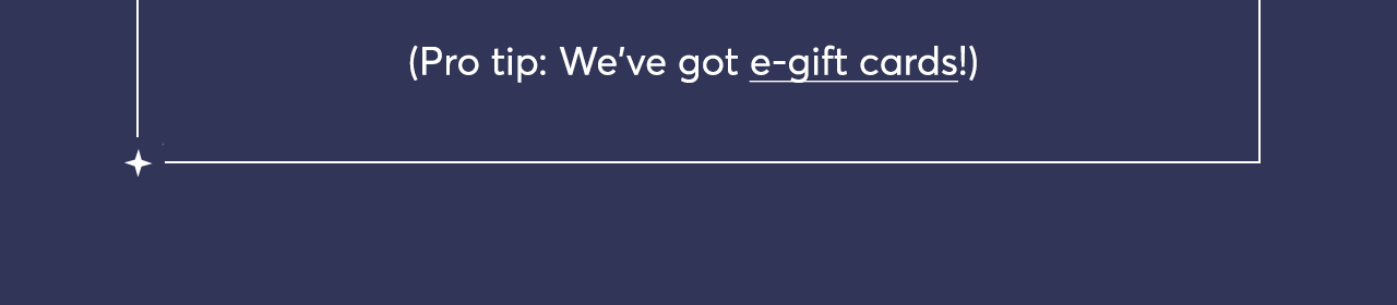 Pro tip: We've got e-gift cards!